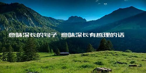 意味深长的句子 意味深长有哲理的话